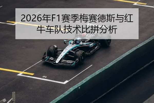 2026年F1赛季梅赛德斯与红牛车队技术比拼分析