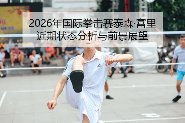 2026年国际拳击赛泰森·富里近期状态分析与前景展望