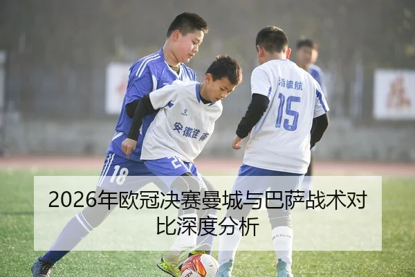 2026年欧冠决赛曼城与巴萨战术对比深度分析