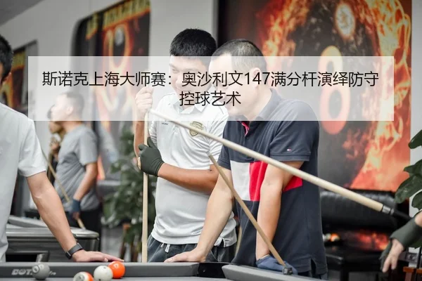 斯诺克上海大师赛：奥沙利文147满分杆演绎防守控球艺术