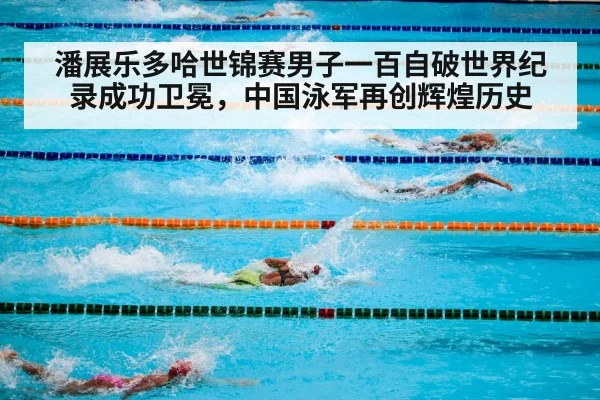 潘展乐多哈世锦赛男子一百自破世界纪录成功卫冕，中国泳军再创辉煌历史