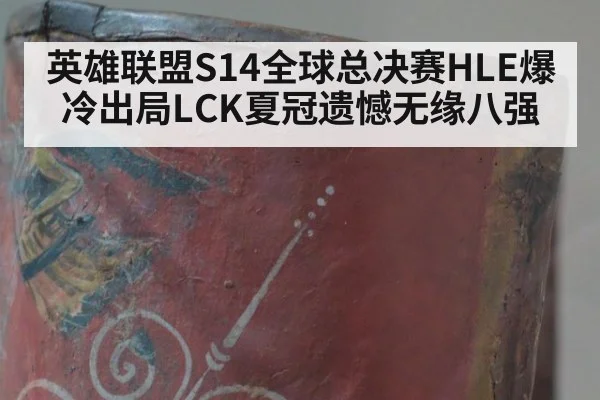 英雄联盟S14全球总决赛HLE爆冷出局LCK夏冠遗憾无缘八强